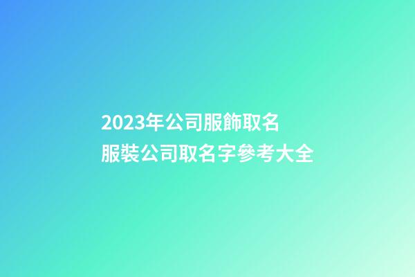 2023年公司服飾取名 服裝公司取名字參考大全-第1張-公司起名-玄機派